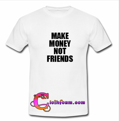 Make Money Not Friends T Shirt - 