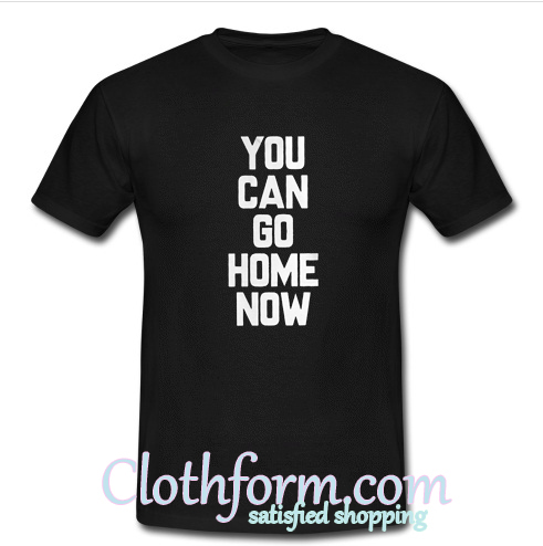 now i can go home shirt